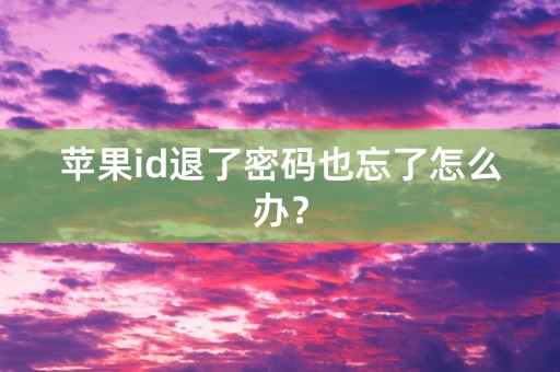 苹果id退了密码也忘了怎么办？