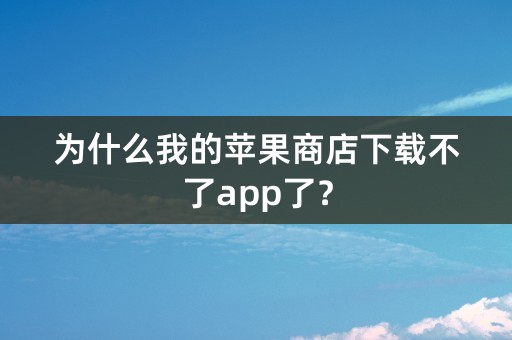 为什么我的苹果商店下载不了app了？