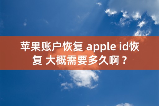 苹果账户恢复 apple id恢复 大概需要多久啊 ?