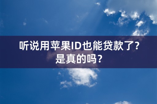 听说用苹果ID也能贷款了？是真的吗？