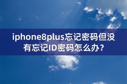 iphone8plus忘记密码但没有忘记ID密码怎么办？