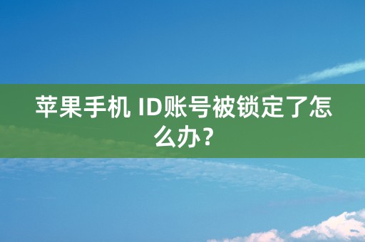 苹果手机 ID账号被锁定了怎么办？