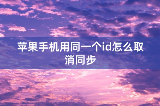 苹果手机用同一个id怎么取消同步