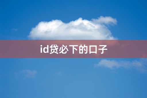 id贷必下的口子