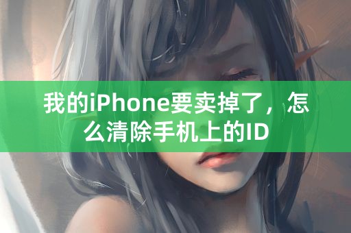 我的iPhone要卖掉了，怎么清除手机上的ID