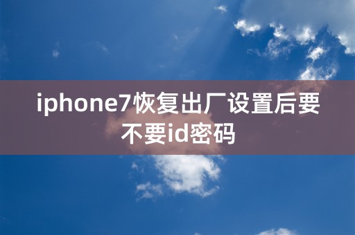 iphone7恢复出厂设置后要不要id密码