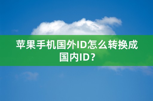 苹果手机国外ID怎么转换成国内ID？