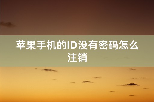 苹果手机的ID没有密码怎么注销