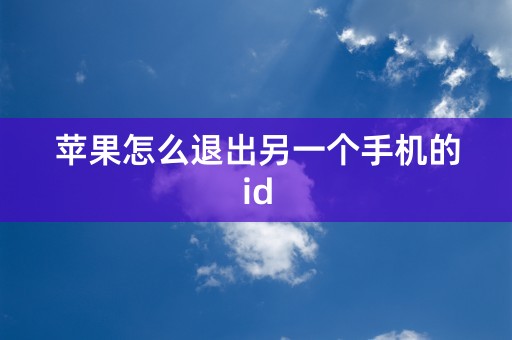 苹果怎么退出另一个手机的id