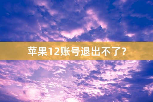 苹果12账号退出不了？