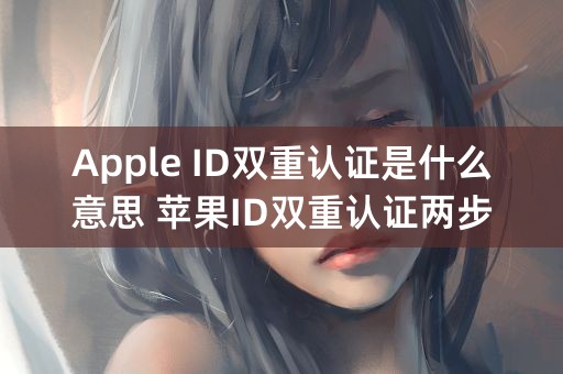 Apple ID双重认证是什么意思 苹果ID双重认证两步验证详解