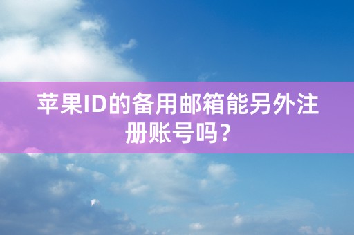 苹果ID的备用邮箱能另外注册账号吗？