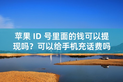 苹果 ID 号里面的钱可以提现吗？可以给手机充话费吗？