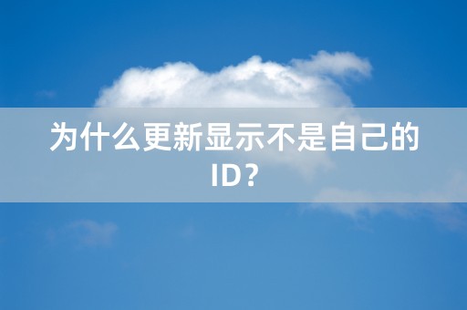 为什么更新显示不是自己的ID？