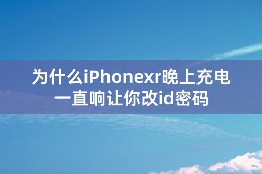 为什么iPhonexr晚上充电一直响让你改id密码