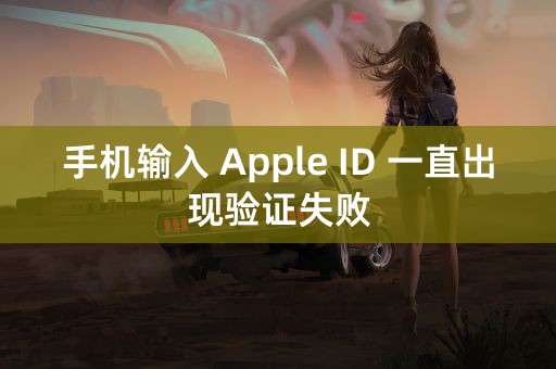 手机输入 Apple ID 一直出现验证失败