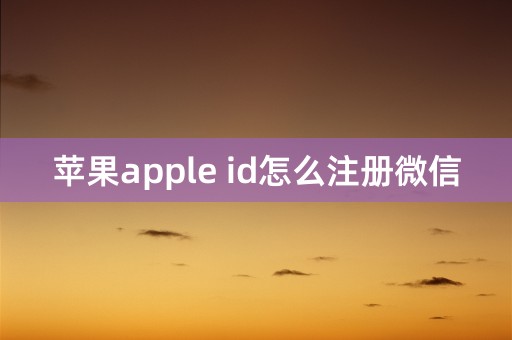 苹果apple id怎么注册微信