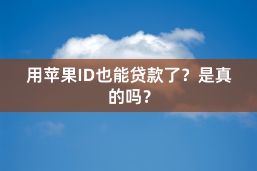 用苹果ID也能贷款了？是真的吗？