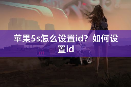 苹果5s怎么设置id？如何设置id