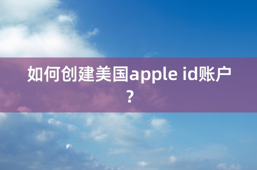 如何创建美国apple id账户？