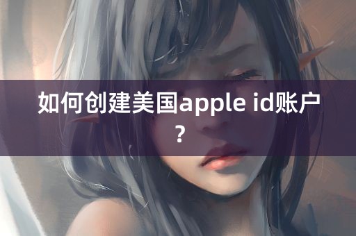 如何创建美国apple id账户？