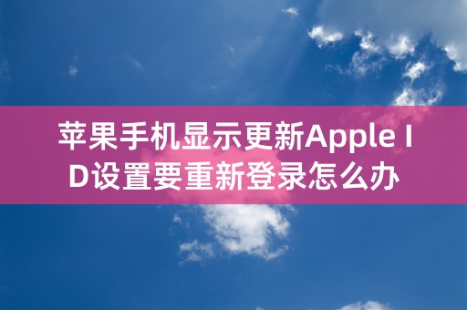 苹果手机显示更新Apple ID设置要重新登录怎么办