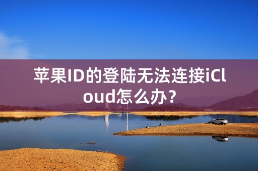 苹果ID的登陆无法连接iCloud怎么办？