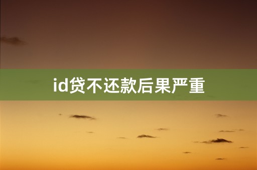 id贷不还款后果严重