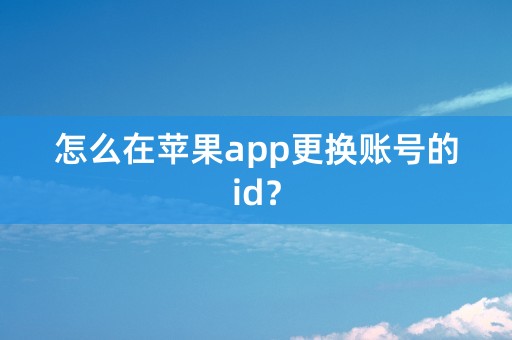 怎么在苹果app更换账号的id？