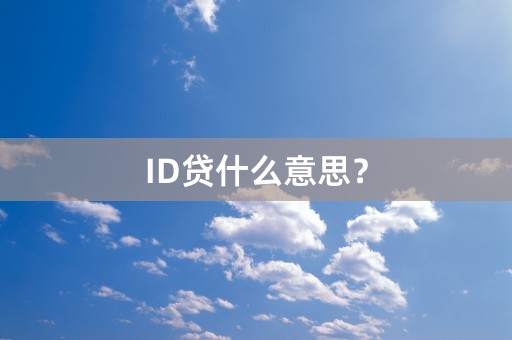 ID贷什么意思？