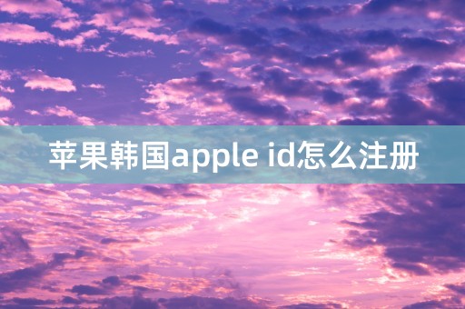 苹果韩国apple id怎么注册