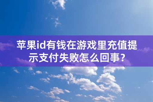 苹果id有钱在游戏里充值提示支付失败怎么回事？