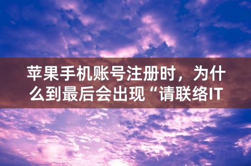 苹果手机账号注册时，为什么到最后会出现“请联络ITUNES支持人员以完成交易”？