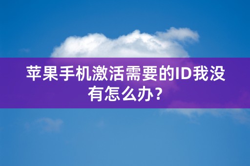 苹果手机激活需要的ID我没有怎么办？