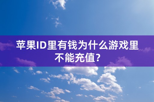 苹果ID里有钱为什么游戏里不能充值？