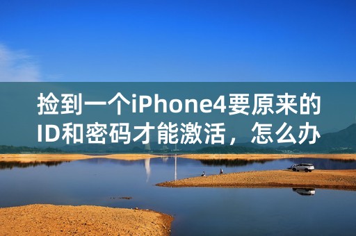 捡到一个iPhone4要原来的ID和密码才能激活，怎么办？