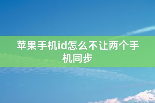 苹果手机id怎么不让两个手机同步