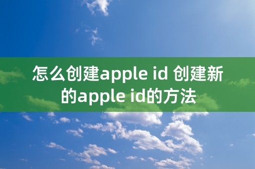 怎么创建apple id 创建新的apple id的方法