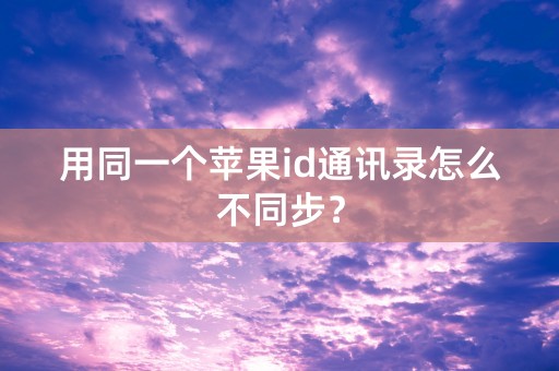 用同一个苹果id通讯录怎么不同步？