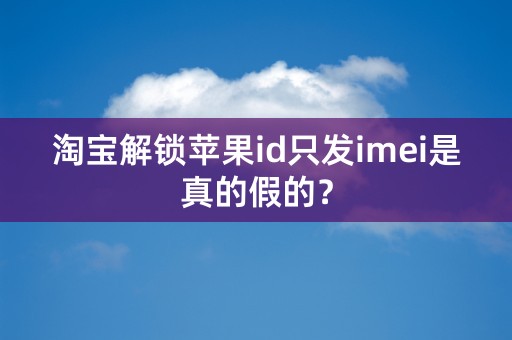 淘宝解锁苹果id只发imei是真的假的？