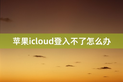 苹果icloud登入不了怎么办