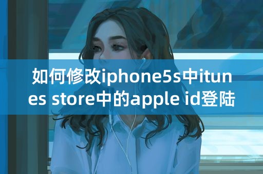 如何修改iphone5s中itunes store中的apple id登陆账号