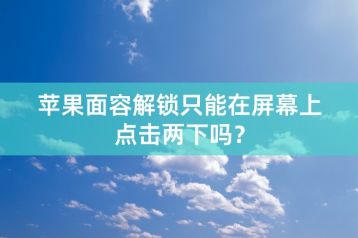 苹果面容解锁只能在屏幕上点击两下吗？