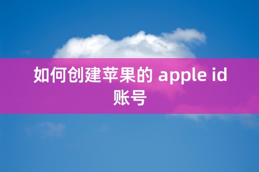 如何创建苹果的 apple id账号