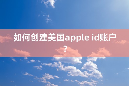 如何创建美国apple id账户？