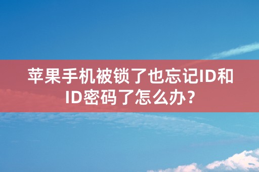 苹果手机被锁了也忘记ID和ID密码了怎么办？