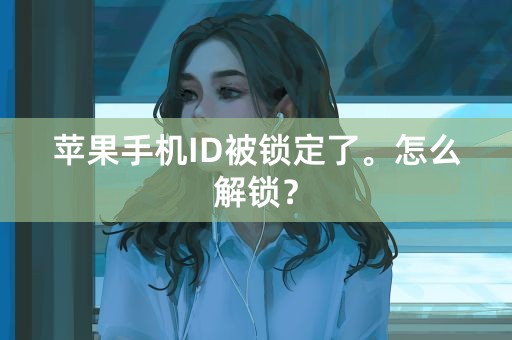 苹果手机ID被锁定了。怎么解锁？