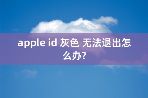 apple id 灰色 无法退出怎么办?