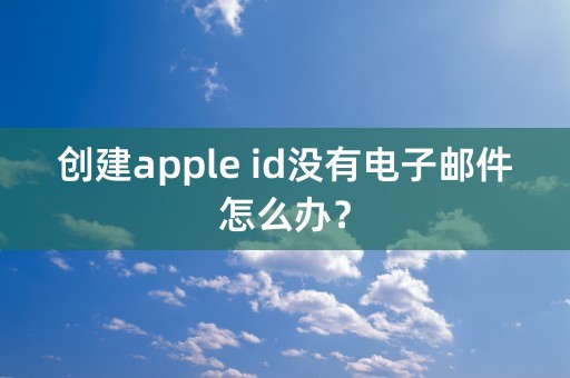 创建apple id没有电子邮件怎么办？