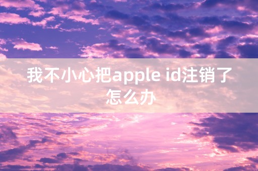 我不小心把apple id注销了 怎么办